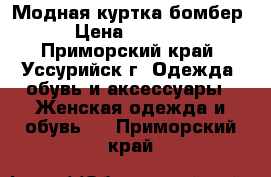 Модная куртка бомбер › Цена ­ 2 500 - Приморский край, Уссурийск г. Одежда, обувь и аксессуары » Женская одежда и обувь   . Приморский край